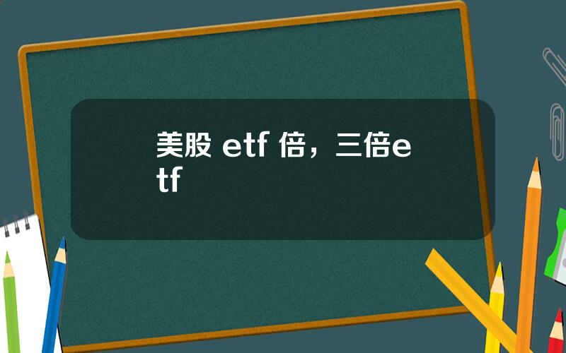 美股 etf 倍，三倍etf